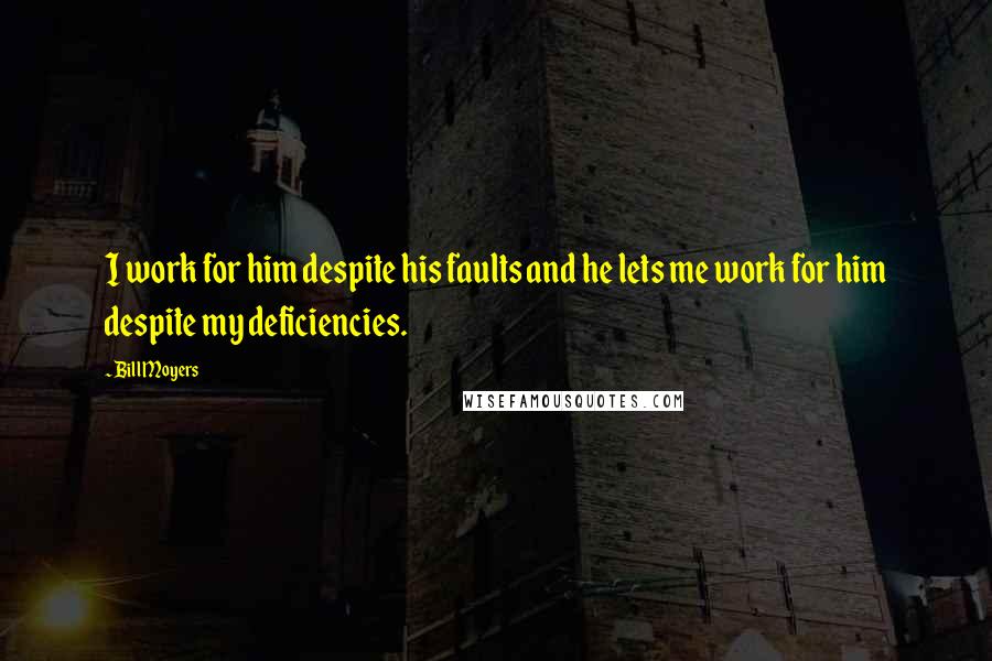 Bill Moyers Quotes: I work for him despite his faults and he lets me work for him despite my deficiencies.