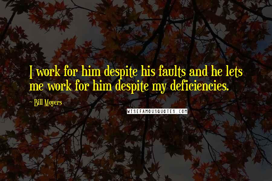 Bill Moyers Quotes: I work for him despite his faults and he lets me work for him despite my deficiencies.