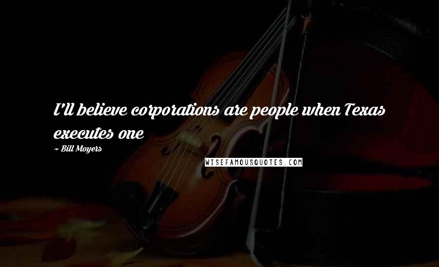 Bill Moyers Quotes: I'll believe corporations are people when Texas executes one