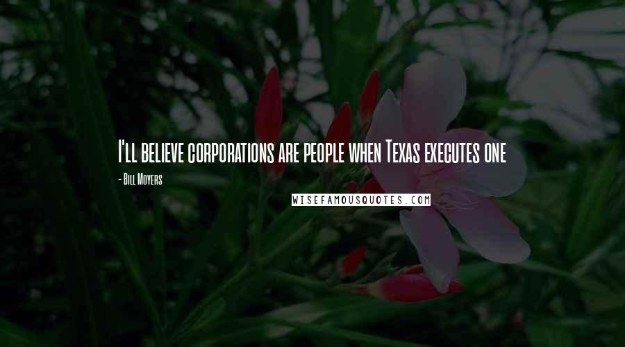 Bill Moyers Quotes: I'll believe corporations are people when Texas executes one