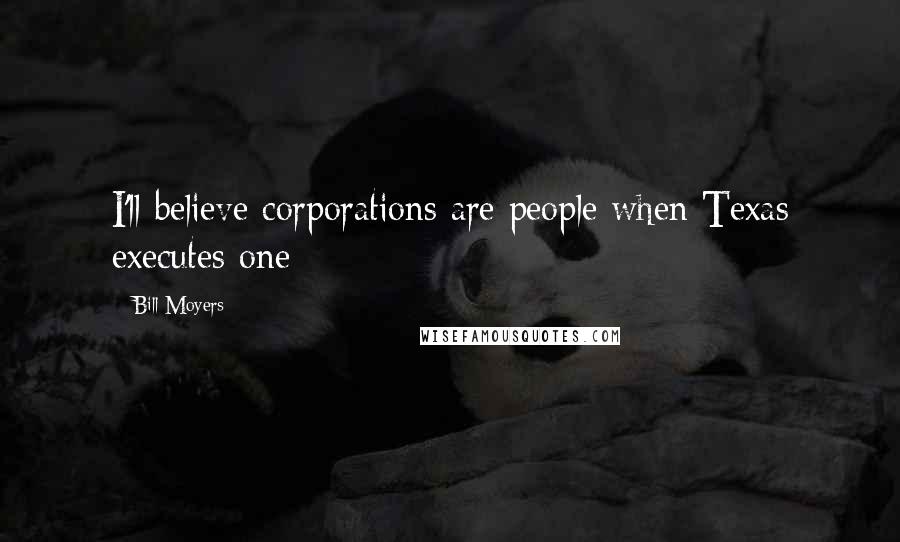 Bill Moyers Quotes: I'll believe corporations are people when Texas executes one