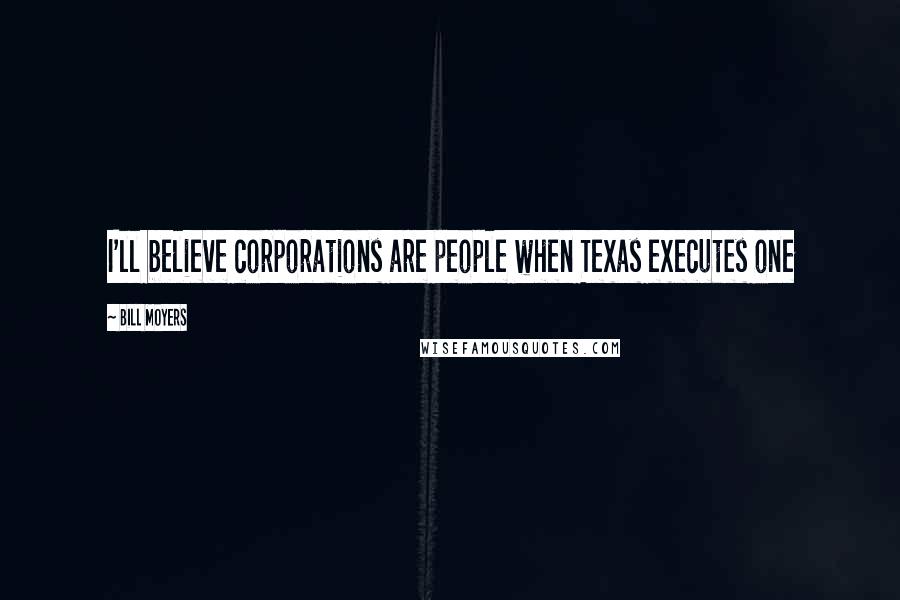 Bill Moyers Quotes: I'll believe corporations are people when Texas executes one