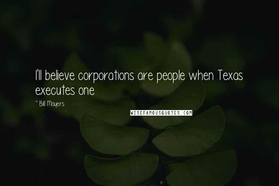 Bill Moyers Quotes: I'll believe corporations are people when Texas executes one