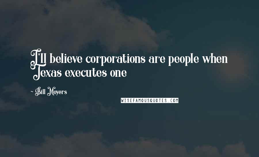Bill Moyers Quotes: I'll believe corporations are people when Texas executes one
