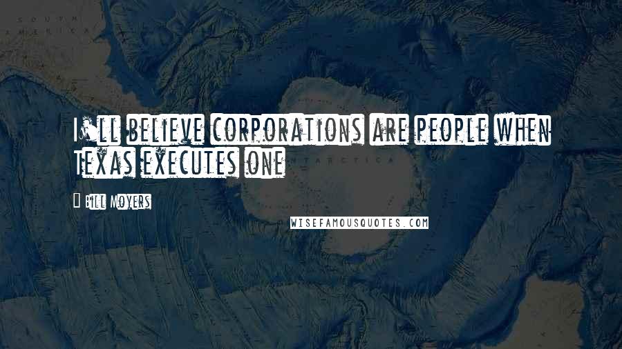 Bill Moyers Quotes: I'll believe corporations are people when Texas executes one