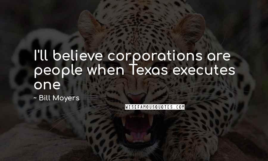 Bill Moyers Quotes: I'll believe corporations are people when Texas executes one