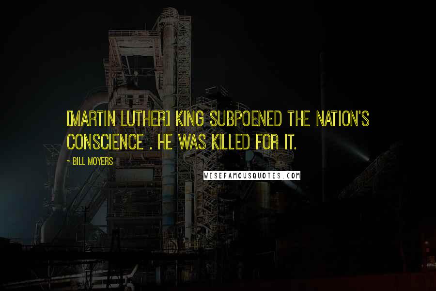 Bill Moyers Quotes: [Martin Luther] King subpoened the nation's conscience . He was killed for it.