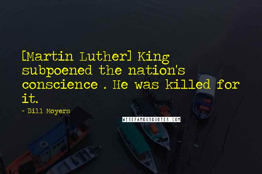 Bill Moyers Quotes: [Martin Luther] King subpoened the nation's conscience . He was killed for it.