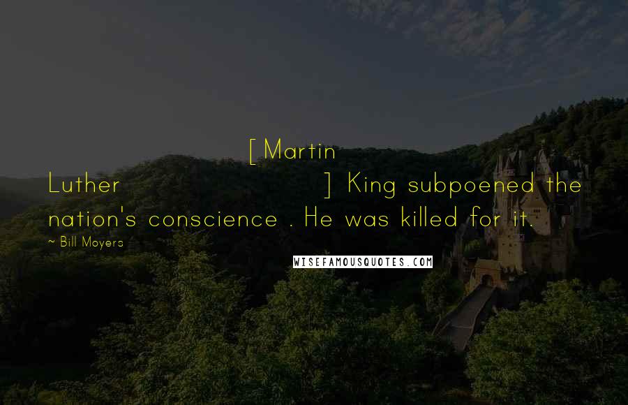 Bill Moyers Quotes: [Martin Luther] King subpoened the nation's conscience . He was killed for it.