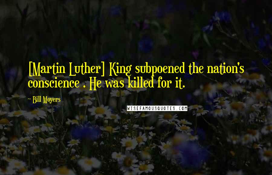 Bill Moyers Quotes: [Martin Luther] King subpoened the nation's conscience . He was killed for it.