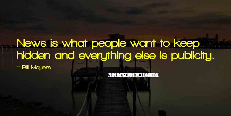 Bill Moyers Quotes: News is what people want to keep hidden and everything else is publicity.