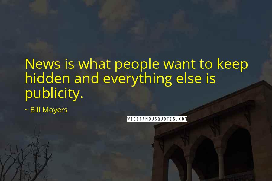 Bill Moyers Quotes: News is what people want to keep hidden and everything else is publicity.
