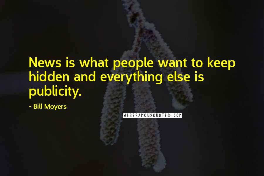 Bill Moyers Quotes: News is what people want to keep hidden and everything else is publicity.