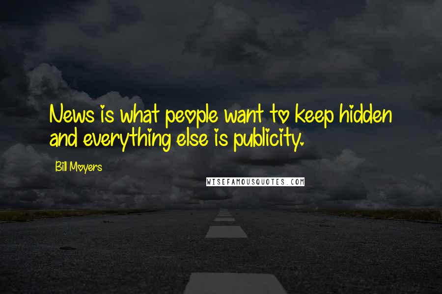 Bill Moyers Quotes: News is what people want to keep hidden and everything else is publicity.
