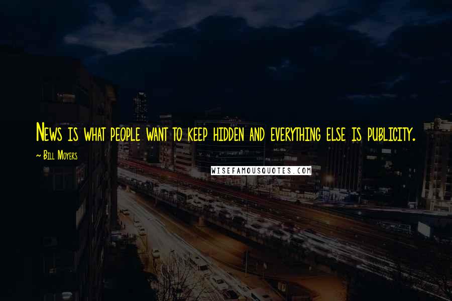 Bill Moyers Quotes: News is what people want to keep hidden and everything else is publicity.