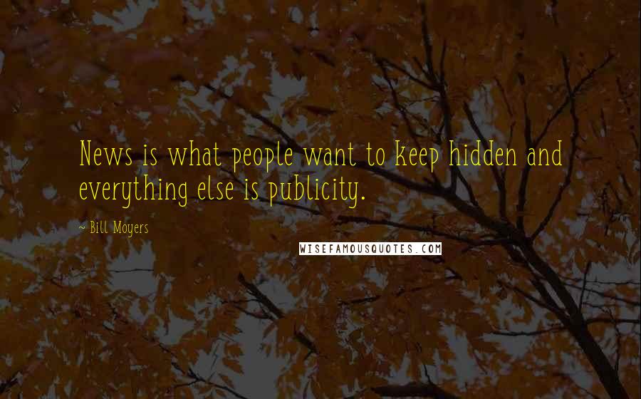 Bill Moyers Quotes: News is what people want to keep hidden and everything else is publicity.