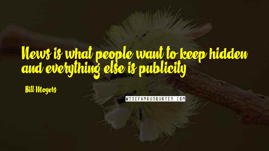 Bill Moyers Quotes: News is what people want to keep hidden and everything else is publicity.