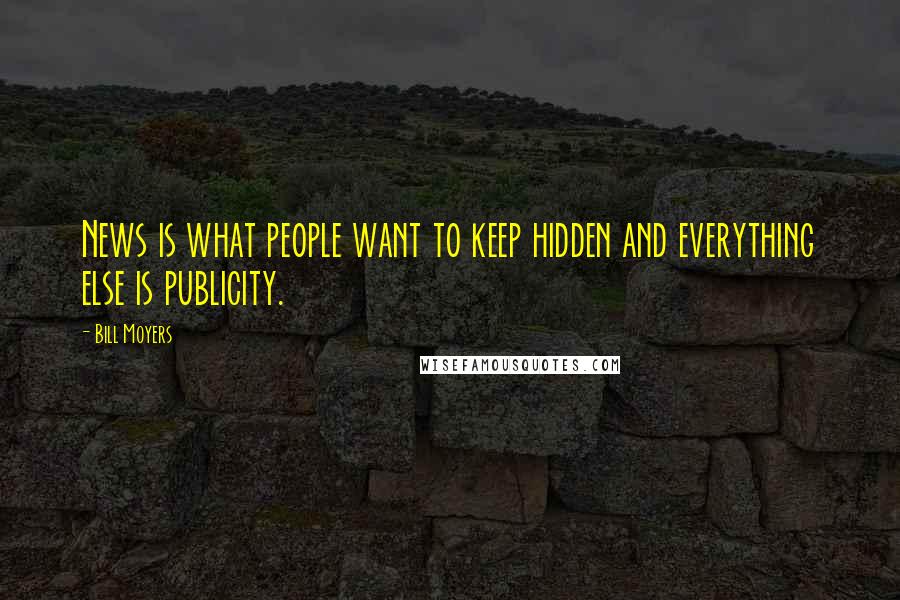 Bill Moyers Quotes: News is what people want to keep hidden and everything else is publicity.