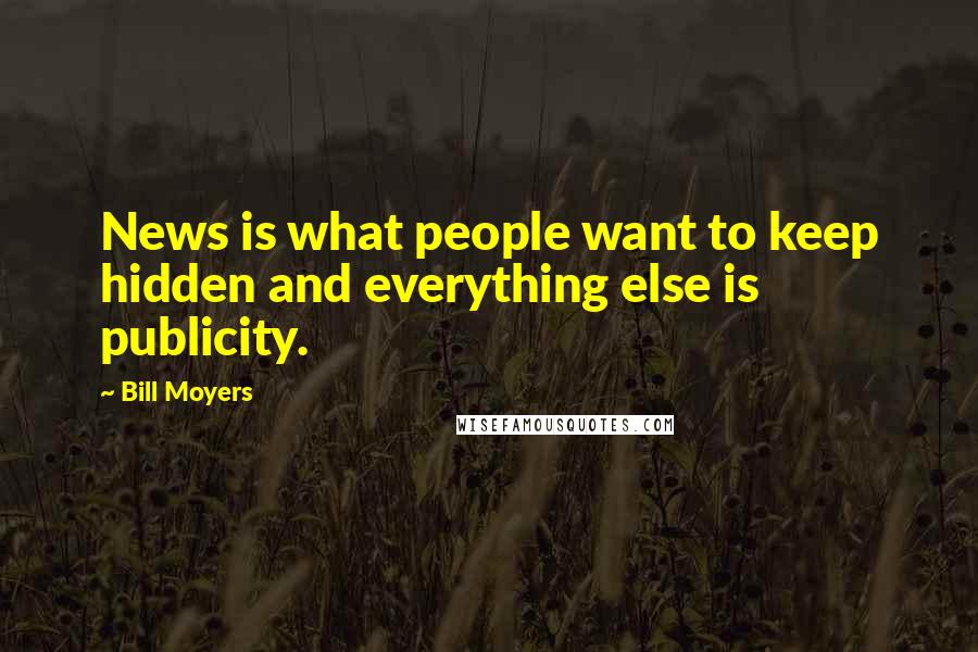 Bill Moyers Quotes: News is what people want to keep hidden and everything else is publicity.