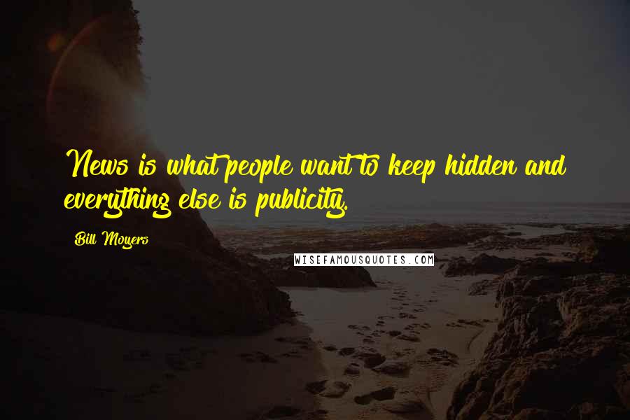 Bill Moyers Quotes: News is what people want to keep hidden and everything else is publicity.