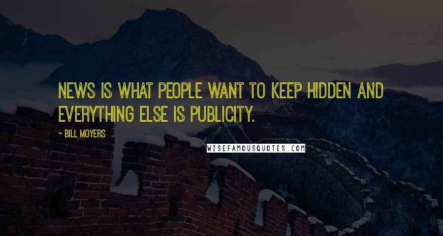 Bill Moyers Quotes: News is what people want to keep hidden and everything else is publicity.