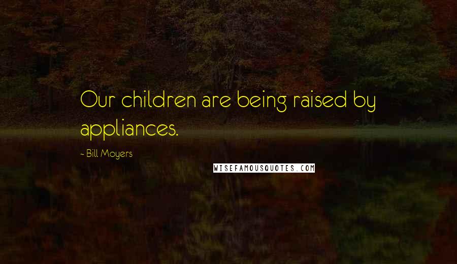 Bill Moyers Quotes: Our children are being raised by appliances.