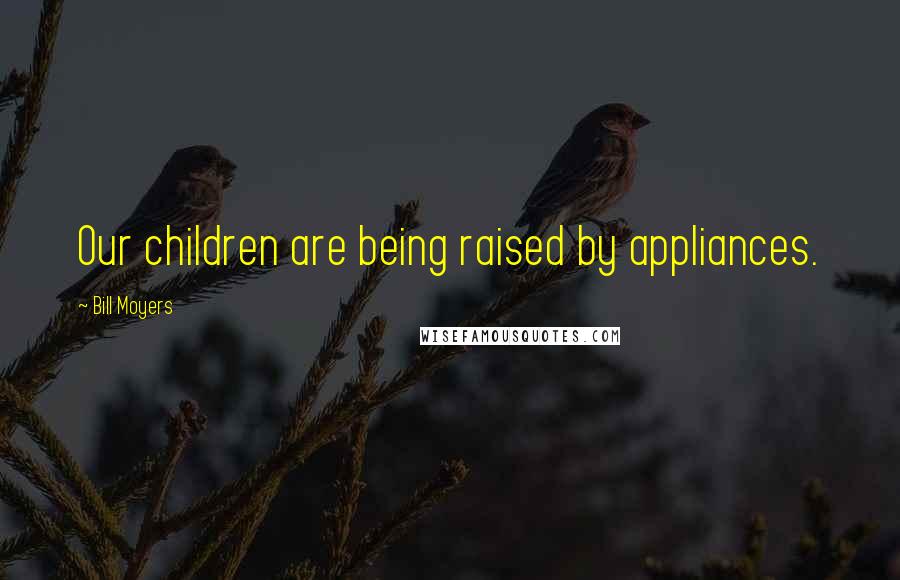 Bill Moyers Quotes: Our children are being raised by appliances.