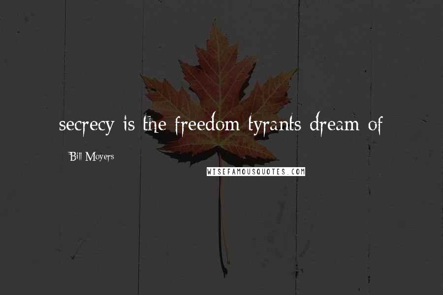 Bill Moyers Quotes: secrecy is the freedom tyrants dream of