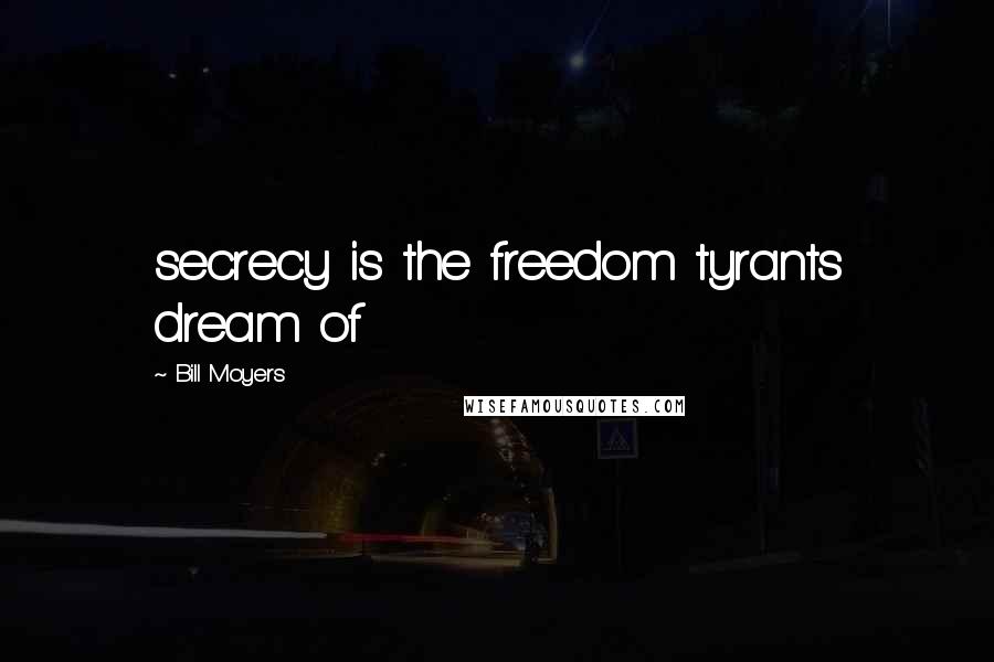 Bill Moyers Quotes: secrecy is the freedom tyrants dream of