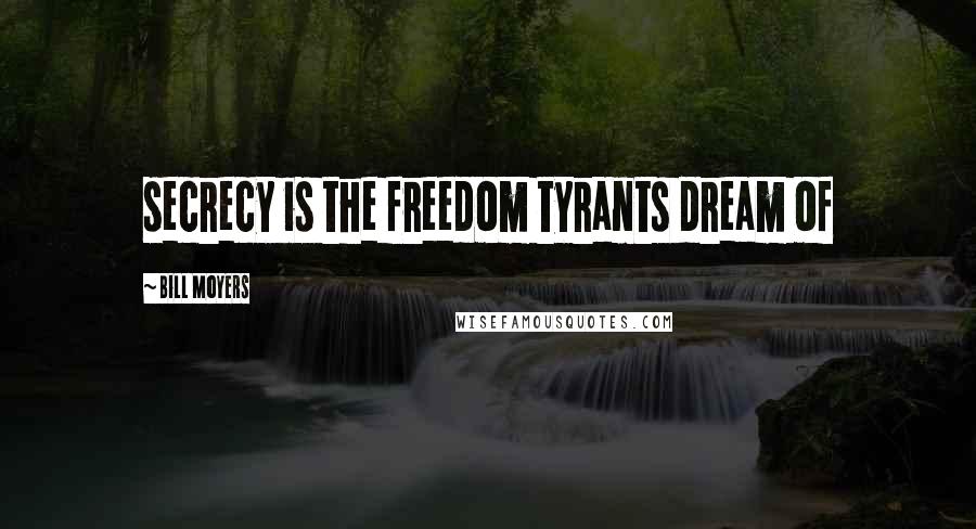 Bill Moyers Quotes: secrecy is the freedom tyrants dream of