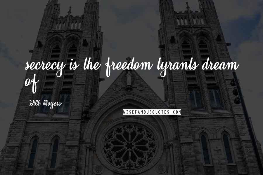 Bill Moyers Quotes: secrecy is the freedom tyrants dream of