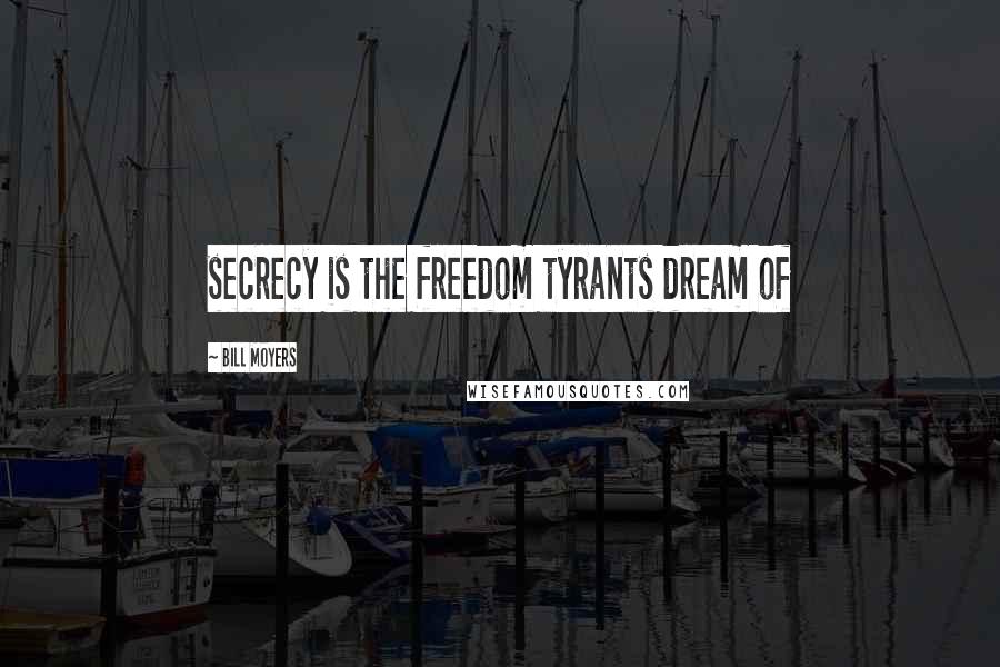 Bill Moyers Quotes: secrecy is the freedom tyrants dream of