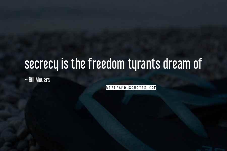 Bill Moyers Quotes: secrecy is the freedom tyrants dream of