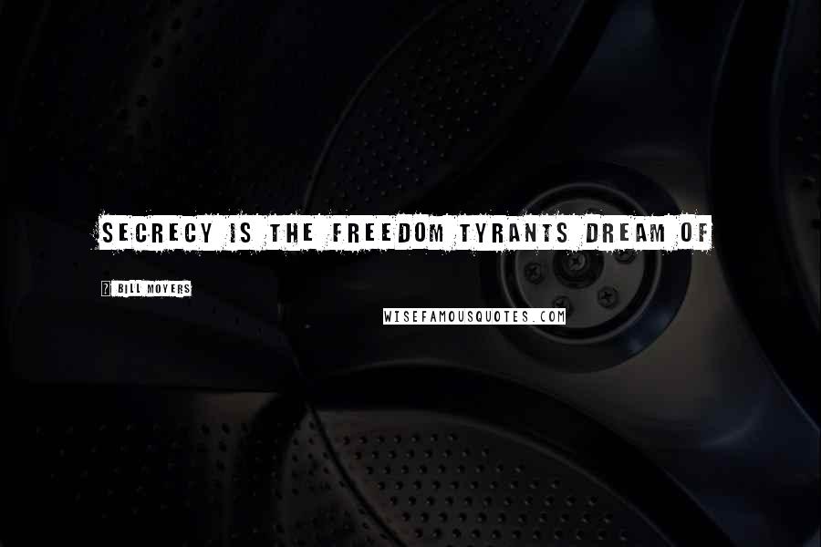 Bill Moyers Quotes: secrecy is the freedom tyrants dream of