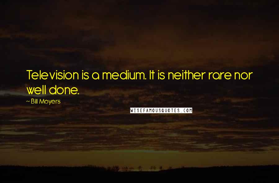 Bill Moyers Quotes: Television is a medium. It is neither rare nor well done.
