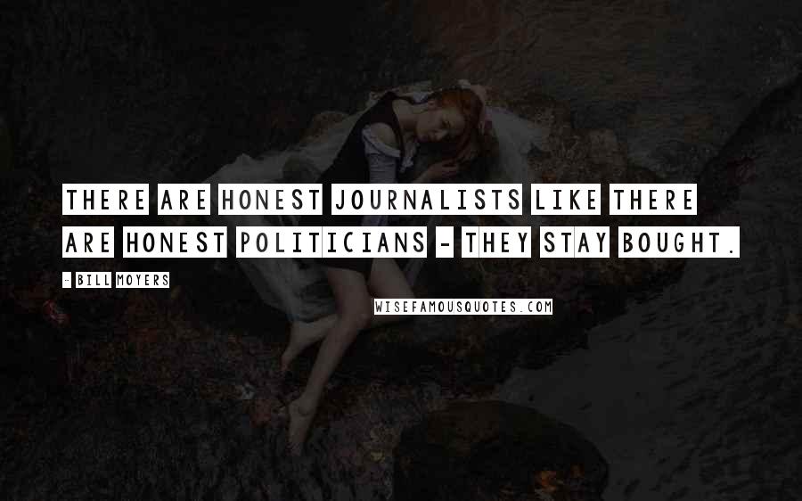 Bill Moyers Quotes: There are honest journalists like there are honest politicians - they stay bought.