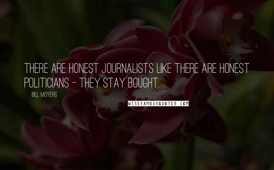 Bill Moyers Quotes: There are honest journalists like there are honest politicians - they stay bought.