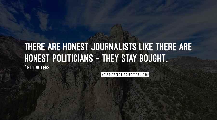 Bill Moyers Quotes: There are honest journalists like there are honest politicians - they stay bought.