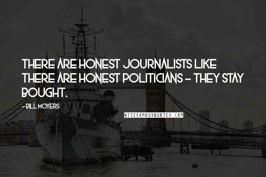 Bill Moyers Quotes: There are honest journalists like there are honest politicians - they stay bought.