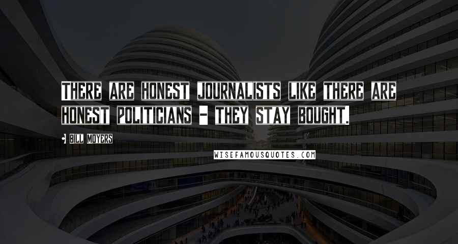 Bill Moyers Quotes: There are honest journalists like there are honest politicians - they stay bought.