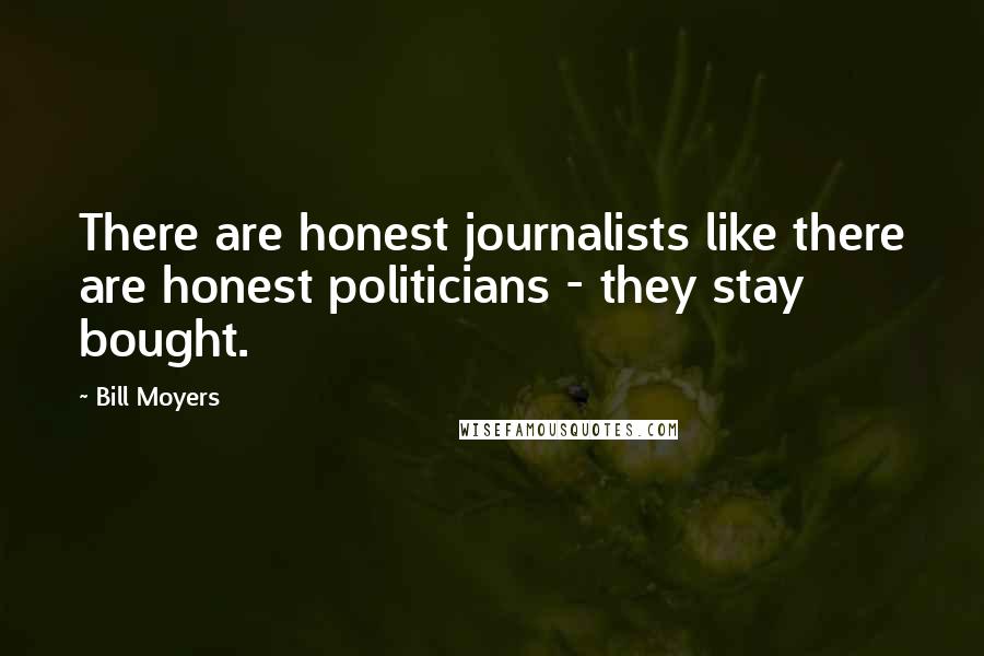 Bill Moyers Quotes: There are honest journalists like there are honest politicians - they stay bought.