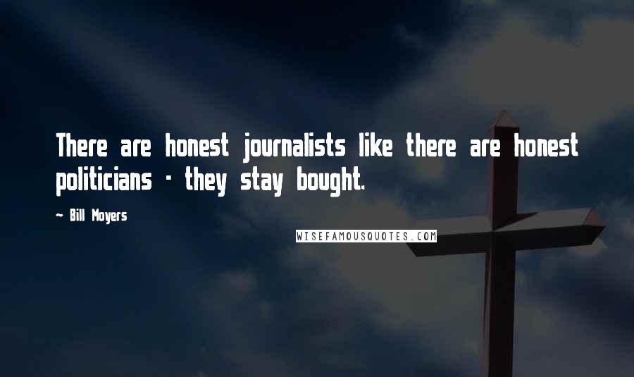 Bill Moyers Quotes: There are honest journalists like there are honest politicians - they stay bought.