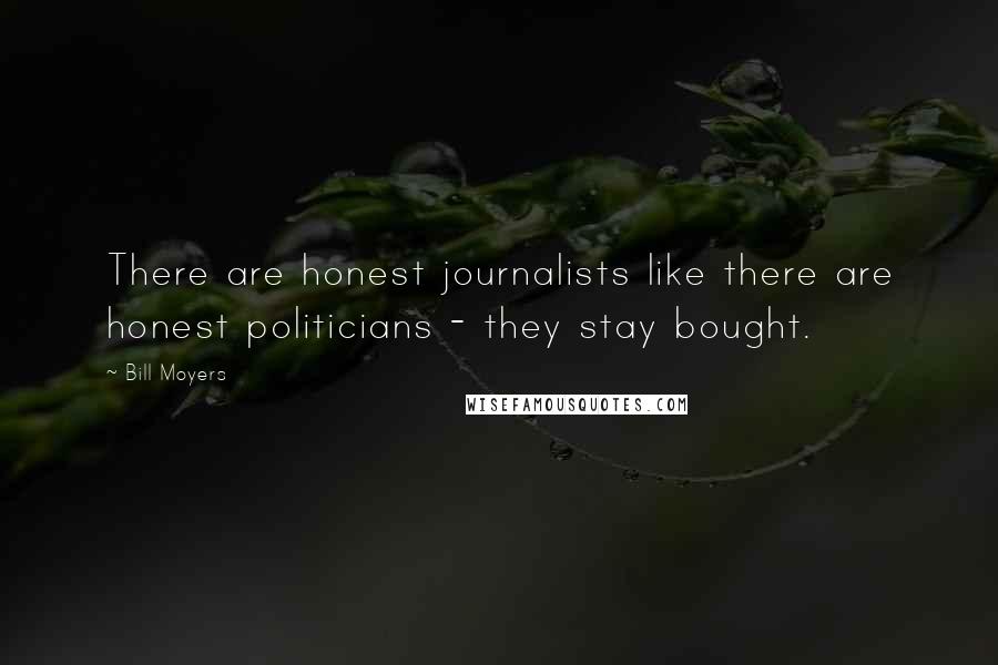 Bill Moyers Quotes: There are honest journalists like there are honest politicians - they stay bought.
