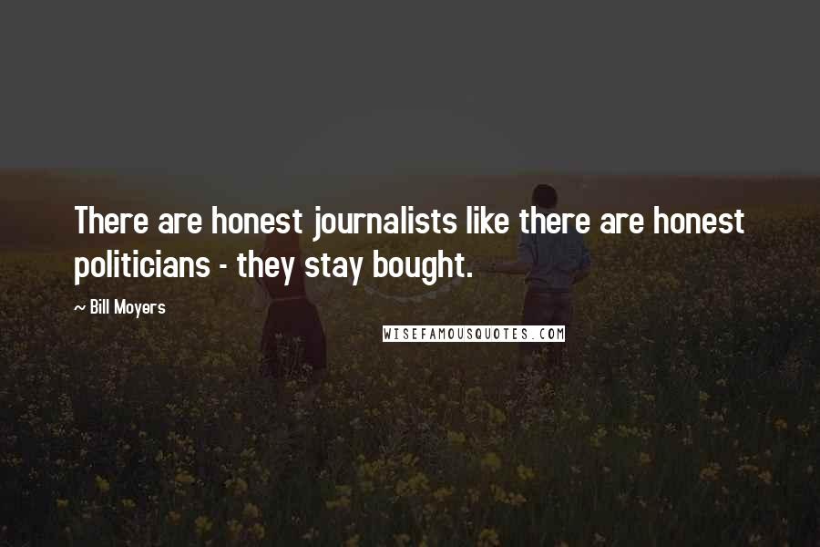 Bill Moyers Quotes: There are honest journalists like there are honest politicians - they stay bought.