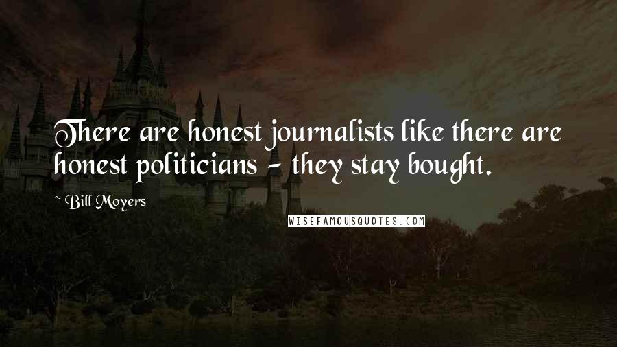 Bill Moyers Quotes: There are honest journalists like there are honest politicians - they stay bought.