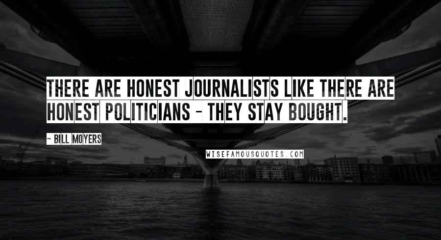 Bill Moyers Quotes: There are honest journalists like there are honest politicians - they stay bought.