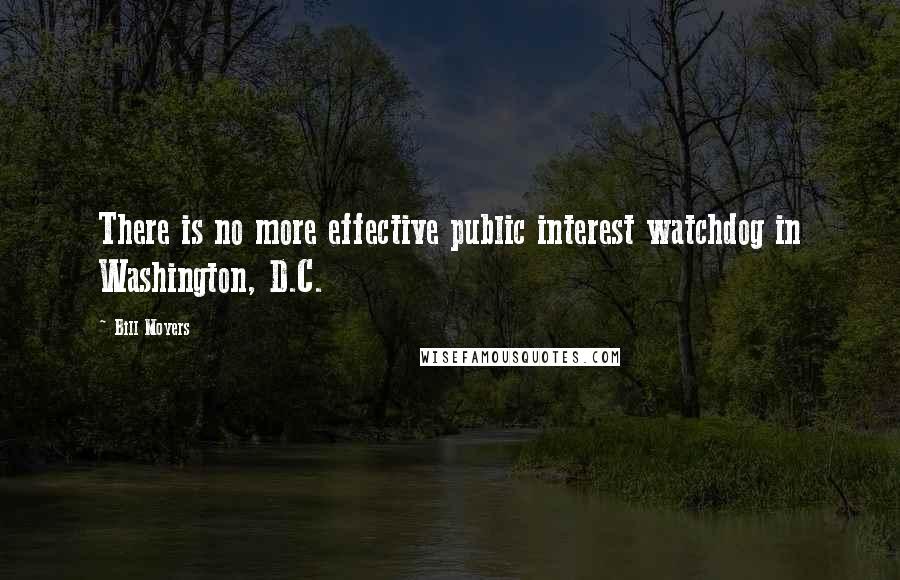 Bill Moyers Quotes: There is no more effective public interest watchdog in Washington, D.C.