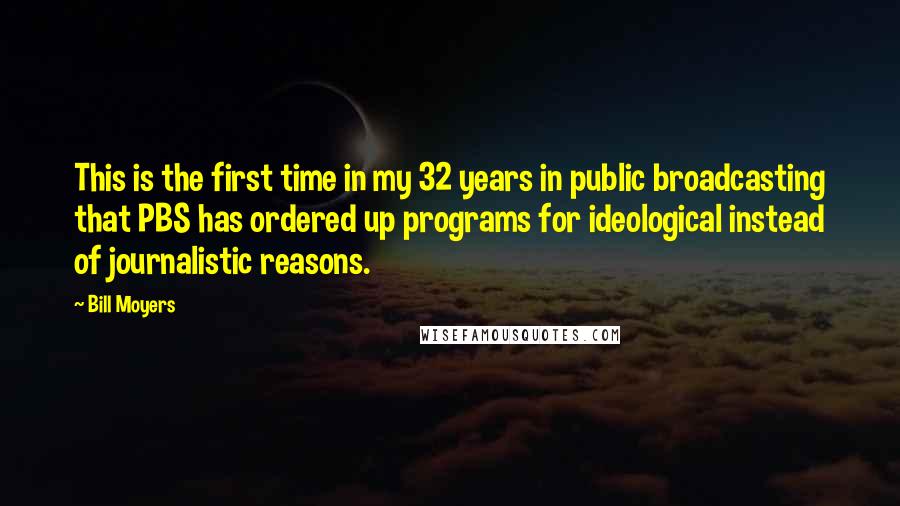Bill Moyers Quotes: This is the first time in my 32 years in public broadcasting that PBS has ordered up programs for ideological instead of journalistic reasons.