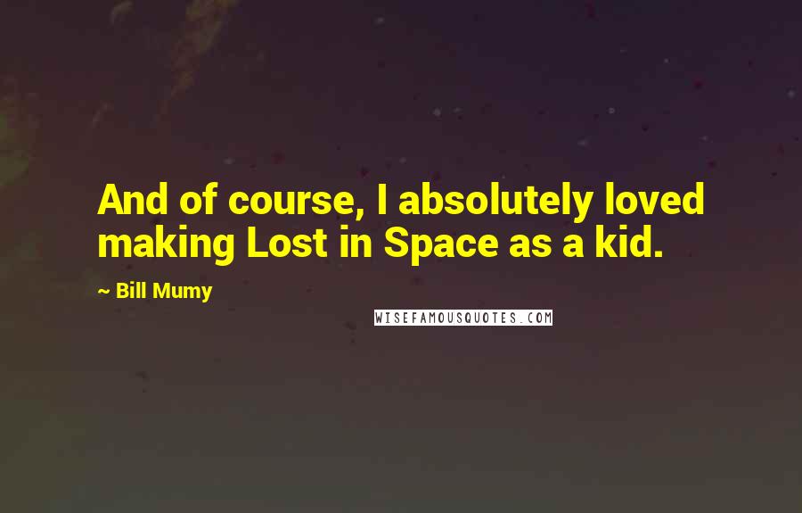Bill Mumy Quotes: And of course, I absolutely loved making Lost in Space as a kid.
