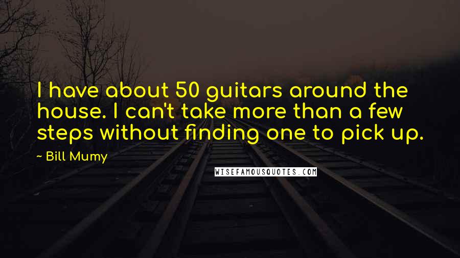 Bill Mumy Quotes: I have about 50 guitars around the house. I can't take more than a few steps without finding one to pick up.
